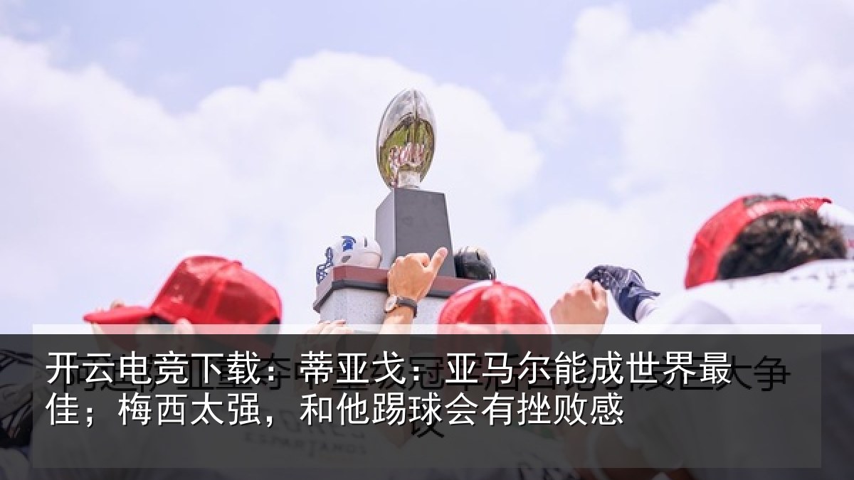 开云电竞下载:蒂亚相关情况最佳相关情况会有挫败感