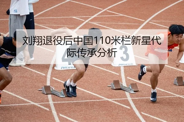 刘翔退役后中国110米栏新星代际传承分析
