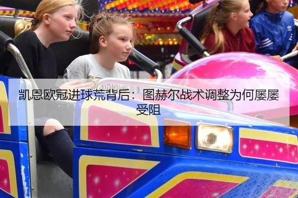 凯恩欧冠进球荒背后：图赫尔战术调整为何屡屡受阻