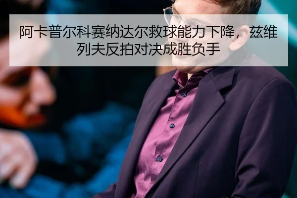 阿卡普尔科赛纳达尔救球能力下降，兹维列夫反拍对决成胜负手