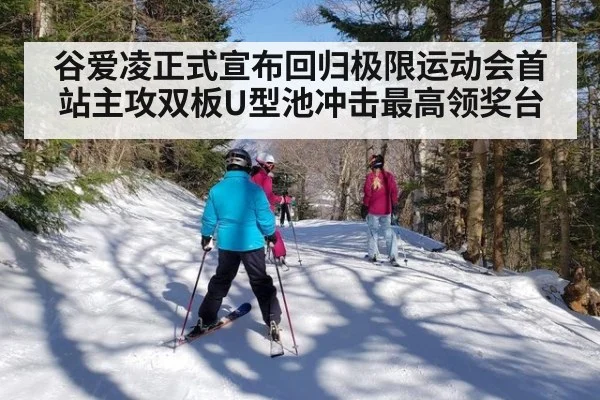 谷爱凌正式宣布回归极限运动会首站主攻双板U型池冲击最高领奖台