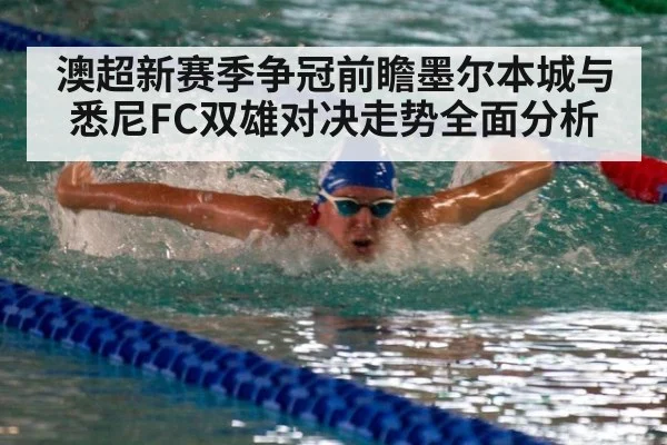澳超新赛季争冠前瞻墨尔本城与悉尼FC双雄对决走势全面分析