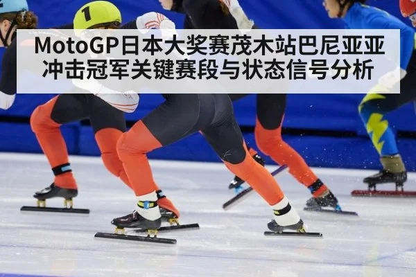 MotoGP日本大奖赛茂木站巴尼亚亚冲击冠军关键赛段与状态信号分析